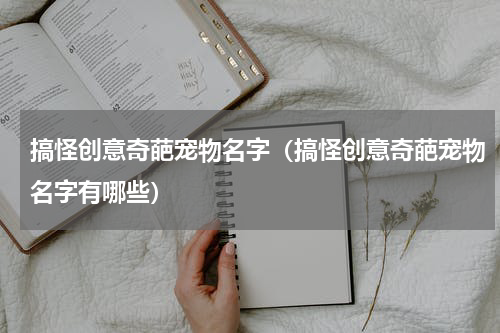 搞怪创意奇葩宠物名字（搞怪创意奇葩宠物名字有哪些）