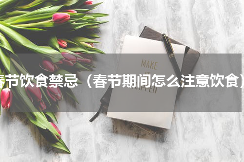 春节饮食禁忌（春节期间怎么注意饮食）