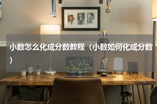 小数怎么化成分数教程（小数如何化成分数）