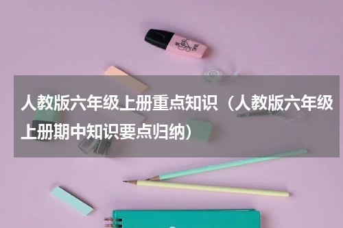 人教版六年级上册重点知识（人教版六年级上册期中知识要点归纳）
