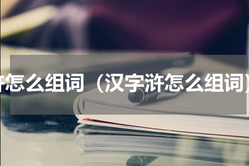 浒怎么组词（汉字浒怎么组词）