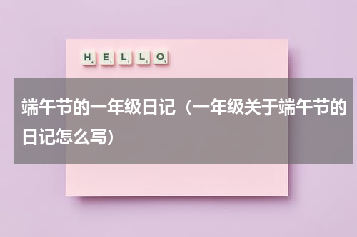 端午节的一年级日记（一年级关于端午节的日记怎么写）