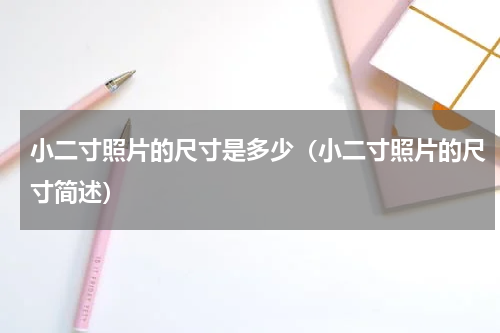 小二寸照片的尺寸是多少（小二寸照片的尺寸简述）