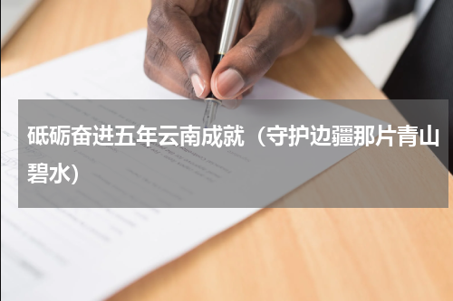 砥砺奋进五年云南成就（守护边疆那片青山碧水）