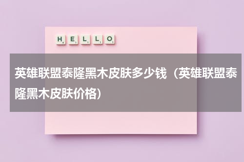 英雄联盟泰隆黑木皮肤多少钱（英雄联盟泰隆黑木皮肤价格）