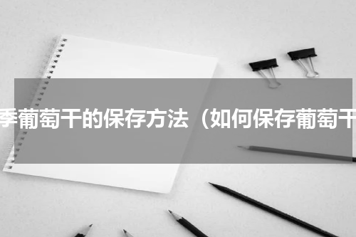 夏季葡萄干的保存方法（如何保存葡萄干）