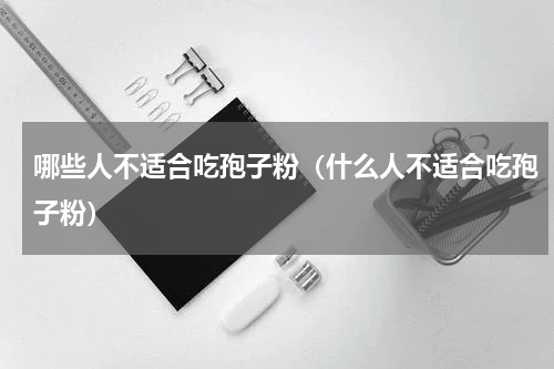 哪些人不适合吃孢子粉（什么人不适合吃孢子粉）