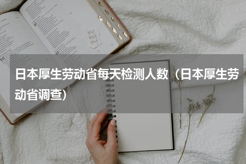 日本厚生劳动省每天检测人数（日本厚生劳动省调查）