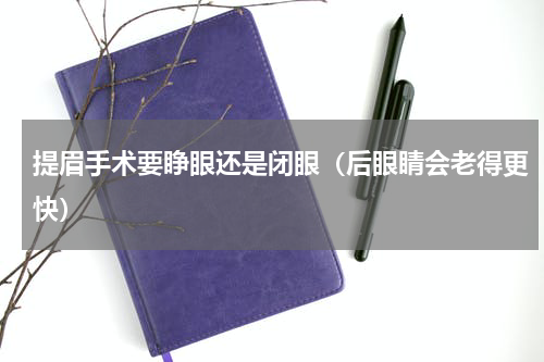 提眉手术要睁眼还是闭眼（后眼睛会老得更快）