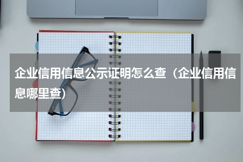 企业信用信息公示证明怎么查（企业信用信息哪里查）