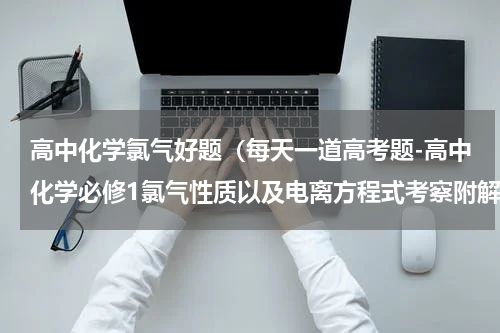 高中化学氯气好题（每天一道高考题-高中化学必修1氯气性质以及电离方程式考察附解析）
