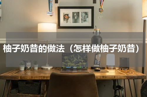 柚子奶昔的做法（怎样做柚子奶昔）