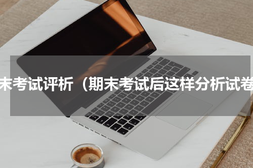 期末考试评析（期末考试后这样分析试卷）