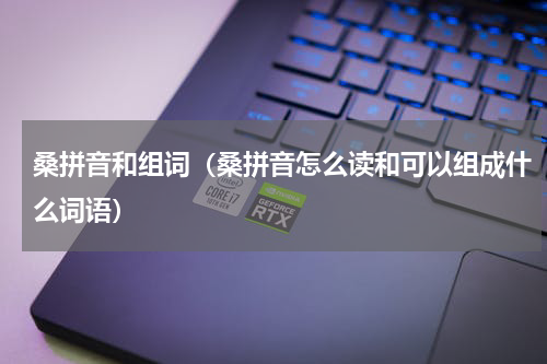 桑拼音和组词（桑拼音怎么读和可以组成什么词语）