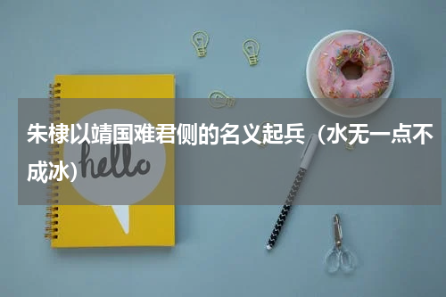 朱棣以靖国难君侧的名义起兵（水无一点不成冰）