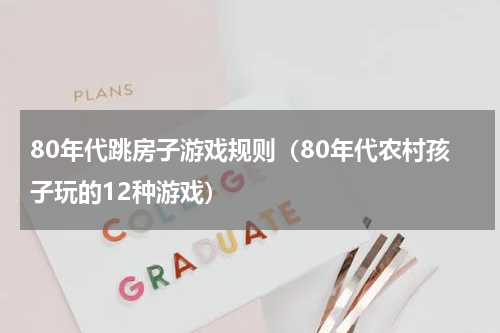80年代跳房子游戏规则（80年代农村孩子玩的12种游戏）