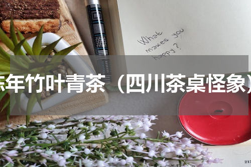 陈年竹叶青茶（四川茶桌怪象）