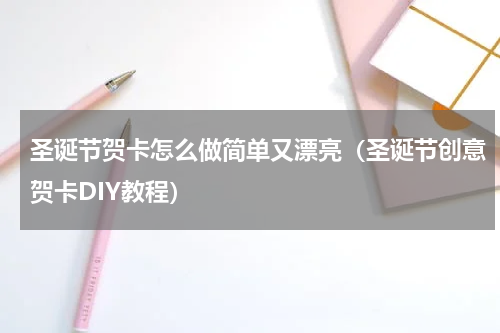 圣诞节贺卡怎么做简单又漂亮（圣诞节创意贺卡DIY教程）