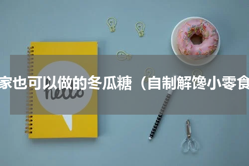 在家也可以做的冬瓜糖（自制解馋小零食）