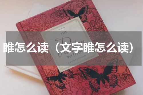 睢怎么读（文字睢怎么读）