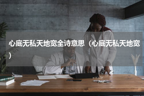 心底无私天地宽全诗意思（心底无私天地宽）