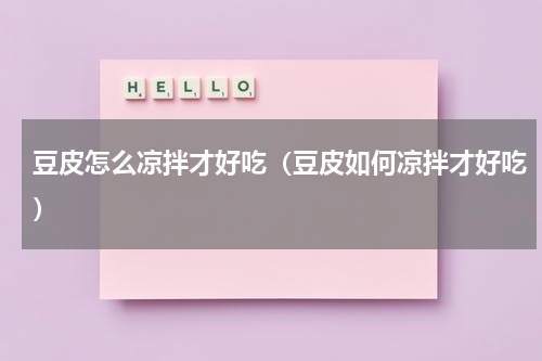豆皮怎么凉拌才好吃（豆皮如何凉拌才好吃）