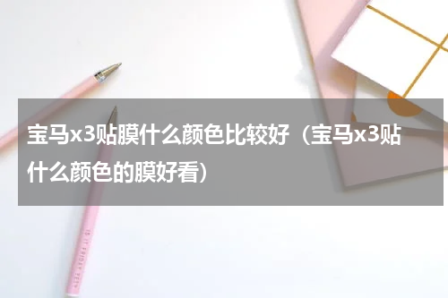 宝马x3贴膜什么颜色比较好（宝马x3贴什么颜色的膜好看）