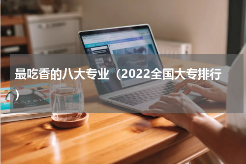 最吃香的八大专业（2022全国大专排行）