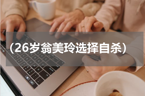 （26岁翁美玲选择自杀）