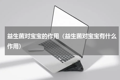 益生菌对宝宝的作用（益生菌对宝宝有什么作用）
