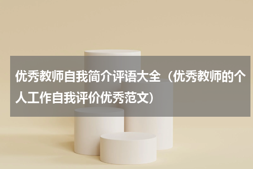 优秀教师自我简介评语大全（优秀教师的个人工作自我评价优秀范文）