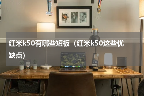 红米k50有哪些短板（红米k50这些优缺点）