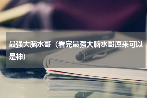 最强大脑水哥（看完最强大脑水哥原来可以是神）