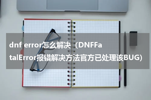 dnf error怎么解决（DNFFatalError报错解决方法官方已处理该BUG）