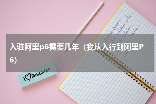 入驻阿里p6需要几年（我从入行到阿里P6）