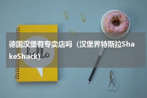 德国汉堡有专卖店吗（汉堡界特斯拉ShakeShack）
