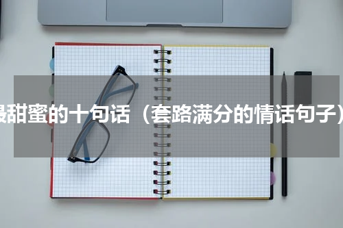 最甜蜜的十句话（套路满分的情话句子）