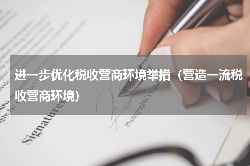 进一步优化税收营商环境举措（营造一流税收营商环境）