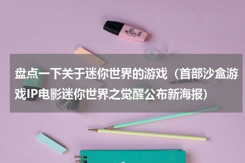 盘点一下关于迷你世界的游戏（首部沙盒游戏IP电影迷你世界之觉醒公布新海报）