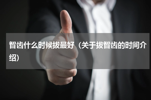 智齿什么时候拔最好（关于拔智齿的时间介绍）