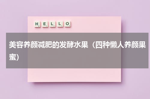 美容养颜减肥的发酵水果（四种懒人养颜果蜜）