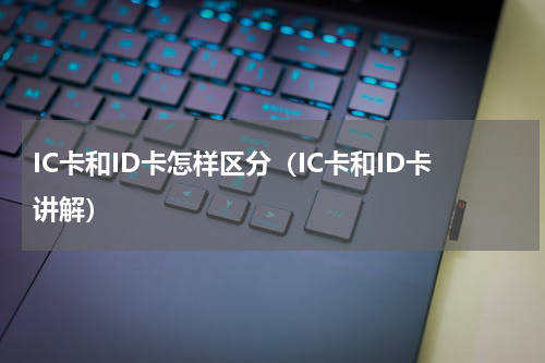 IC卡和ID卡怎样区分（IC卡和ID卡讲解）