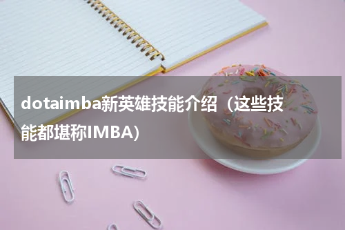 dotaimba新英雄技能介绍（这些技能都堪称IMBA）