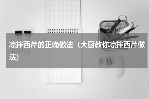 凉拌西芹的正确做法（大厨教你凉拌西芹做法）