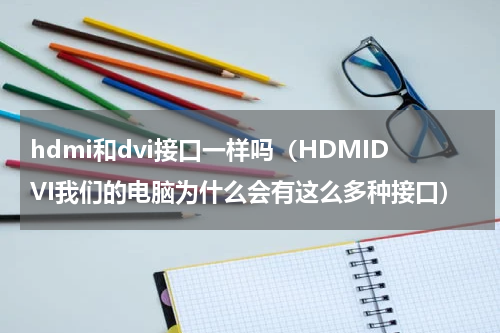 hdmi和dvi接口一样吗（HDMIDVI我们的电脑为什么会有这么多种接口）