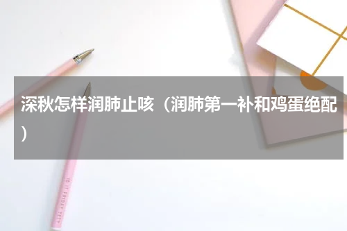深秋怎样润肺止咳（润肺第一补和鸡蛋绝配）