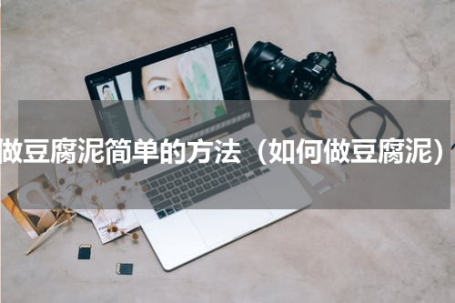 做豆腐泥简单的方法（如何做豆腐泥）