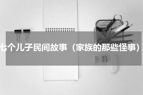 七个儿子民间故事（家族的那些怪事）