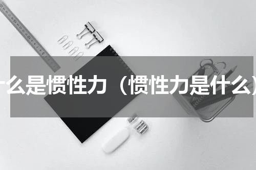 什么是惯性力（惯性力是什么）