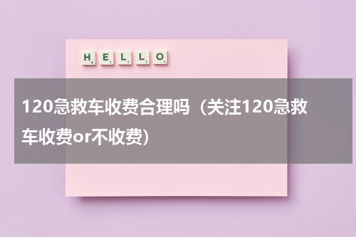 120急救车收费合理吗（关注120急救车收费or不收费）